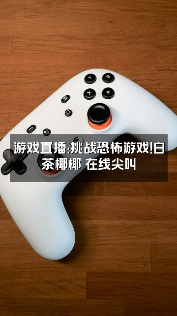 抖音白茶椰椰✨视频封面：游戏直播：挑战恐怖游戏！白茶椰椰✨在线尖叫